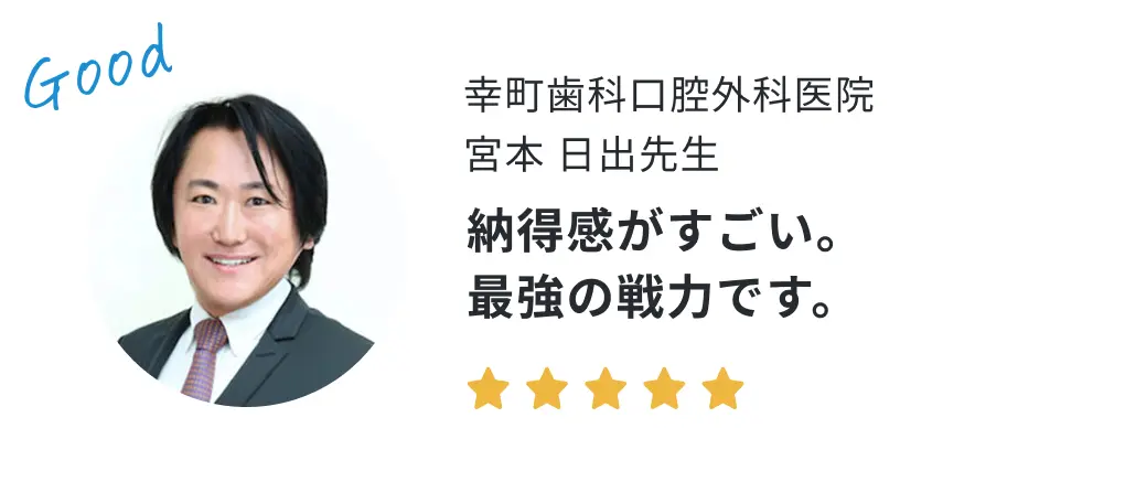 幸町歯科口腔外科医院 宮本日出先生の声「納得感がすごい。最強の戦力です。」