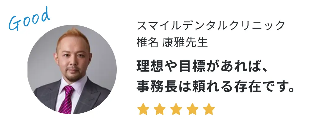 スマイルデンタルクリニック 椎名康雅先生の声「理想や目標があれば、事務長は頼れる存在です。」