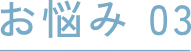 お悩み 03